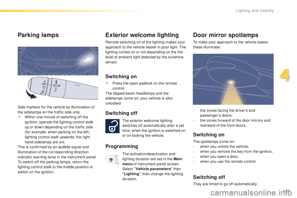 Peugeot 508 2016  Owners Manual 125
508_en_Chap04_eclairage-et-visibilite_ed01-2016
Exterior welcome lighting
Remote switching on of the lighting makes your 
approach to the vehicle easier in poor light. th e 
lighting comes on or n