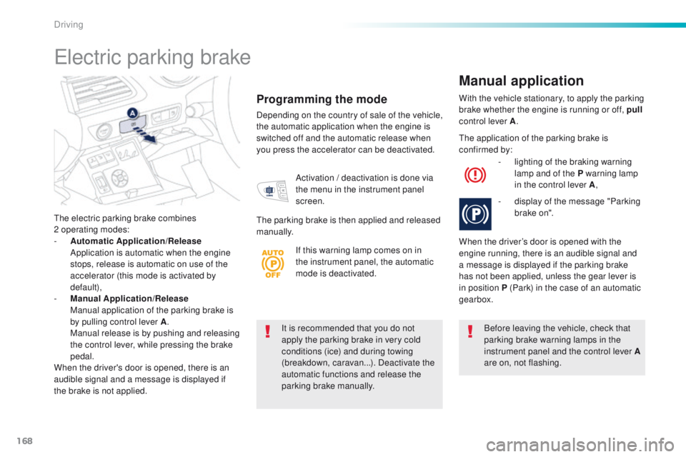 Peugeot 508 2016  Owners Manual 168
508_en_Chap06_conduite_ed01-2016
It is recommended that you do not 
apply the parking brake in very cold 
conditions (ice) and during towing 
(breakdown, caravan...). Deactivate the 
automatic fun
