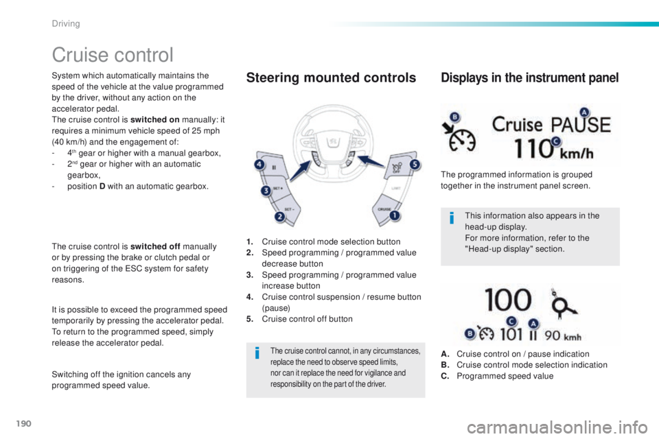 Peugeot 508 2016  Owners Manual 190
508_en_Chap06_conduite_ed01-2016
Cruise control
System which automatically maintains the 
speed of the vehicle at the value programmed 
by the driver, without any action on the 
accelerator pedal.