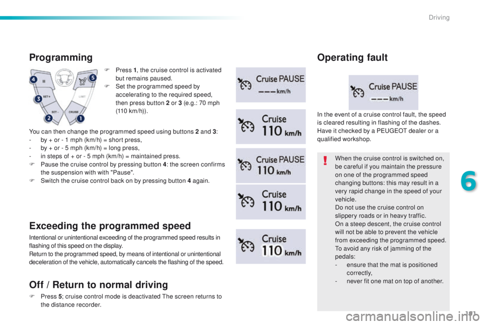 Peugeot 508 2016  Owners Manual 191
508_en_Chap06_conduite_ed01-2016
F Press 1, t he cruise control is activated 
but remains paused.
F
 
S
 et the programmed speed by 
accelerating to the required speed, 
then press button 2 or 3 (