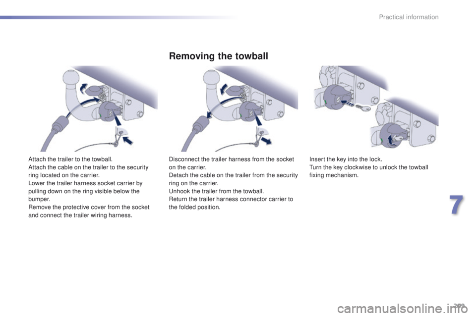Peugeot 508 2016  Owners Manual 209
508_en_Chap07_info-pratiques_ed01-2016
Attach the trailer to the towball.
Attach the cable on the trailer to the security 
ring located on the carrier.
Lower the trailer harness socket carrier by 