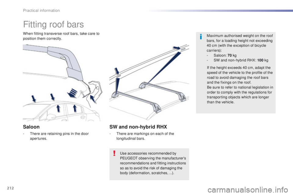 Peugeot 508 2016  Owners Manual 212
508_en_Chap07_info-pratiques_ed01-2016
Fitting roof bars
Maximum authorised weight on the roof 
bars, for a loading height not exceeding 
40 cm (with the exception of bicycle 
c a r r i e r s):
-
