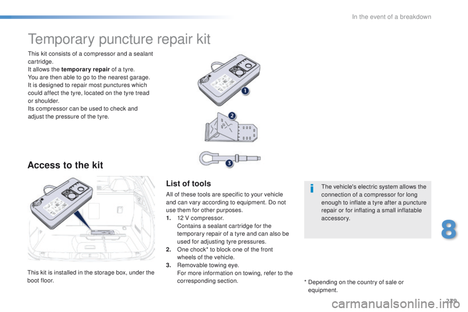 Peugeot 508 2016  Owners Manual 229
508_en_Chap08_en-cas-de-pannes_ed01-2016
this kit is installed in the storage box, under the 
boot floor.
th
is kit consists of a compressor and a sealant 
cartridge.
It allows the temporary repai