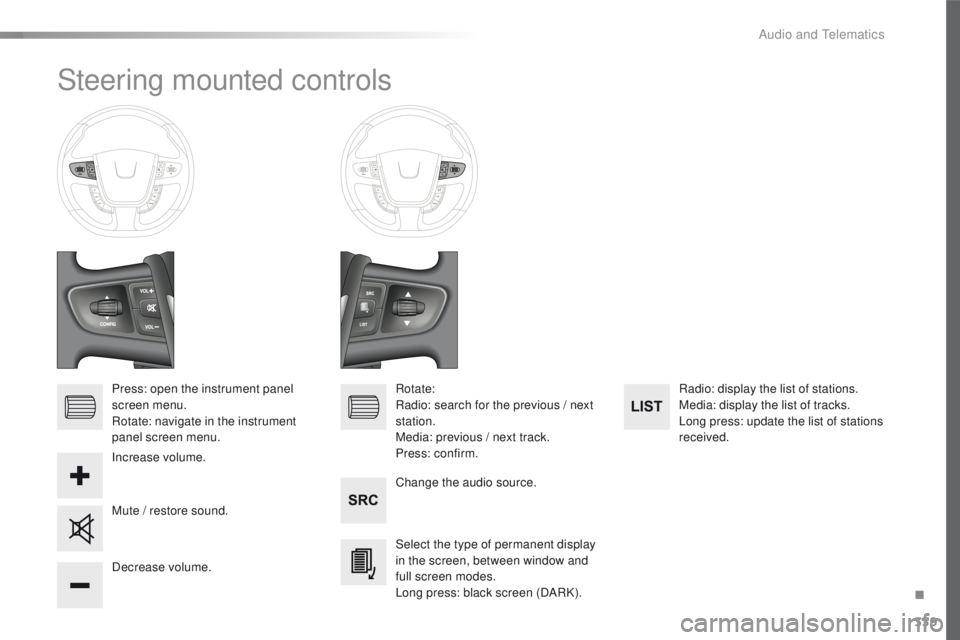 Peugeot 508 2016  Owners Manual 339
508_en_Chap10d_RD5_ed01-2016
Steering mounted controls
Press: open the instrument panel 
screen menu.
Rotate: navigate in the instrument 
panel screen menu.Change the audio source.
Select the type