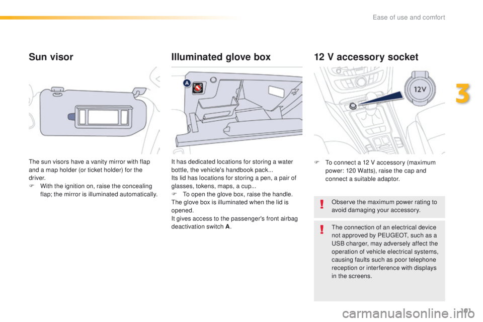 Peugeot 508 2016 Owners Manual - RHD (UK, Australia) 101
Sun visor
the sun visors have a vanity mirror with flap
and a map holder (or ticket holder) for the
driver.
F
W
ith the ignition on, raise the concealing
flap; the mirror is illuminated autom Peugeot 508 2016 Owners Manual - RHD (UK, Australia) 101
Sun visor
the sun visors have a vanity mirror with flap
and a map holder (or ticket holder) for the
driver.
F
W
ith the ignition on, raise the concealing
flap; the mirror is illuminated autom