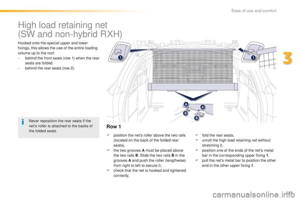 Peugeot 508 2016  Owners Manual - RHD (UK, Australia) 115
High load retaining net
Hooked onto the special upper and lower 
fixings, this allows the use of the entire loading 
volume up to the roof:
- 
b
 ehind the front seats (row 1) when the rear 
seats