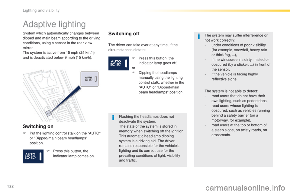 Peugeot 508 2016 Owners Manual - RHD (UK, Australia) 122
Adaptive lighting
Switching on
the driver can take over at any time, if the
circumstances dictate:
System which automatically changes between
dipped and main beam according to the driving
condi Peugeot 508 2016 Owners Manual - RHD (UK, Australia) 122
Adaptive lighting
Switching on
the driver can take over at any time, if the
circumstances dictate:
System which automatically changes between
dipped and main beam according to the driving
condi