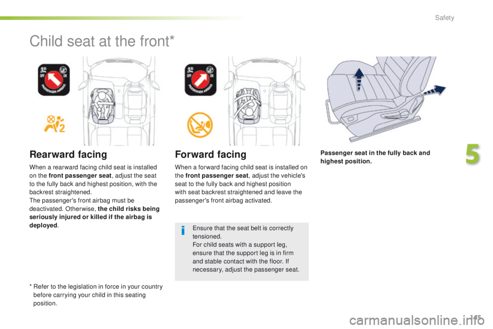 Peugeot 508 2016  Owners Manual - RHD (UK, Australia) 145
Rearward facingForward facing
When a for ward facing child seat is installed on 
the front passenger seat, adjust the vehicle's 
seat to the fully back and highest position 
with seat backrest