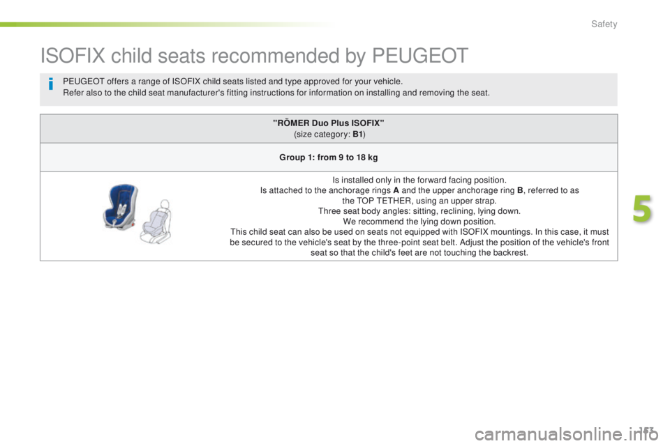 Peugeot 508 2016  Owners Manual - RHD (UK, Australia) 153
ISOFIX child seats recommended by PeugeOt
"RÖMER Duo Plus ISOFIX" 
 (size category: B1 )
Group 1: from 9 to 18 kg Is installed only in the forward facing position.
Is attached to the anch
