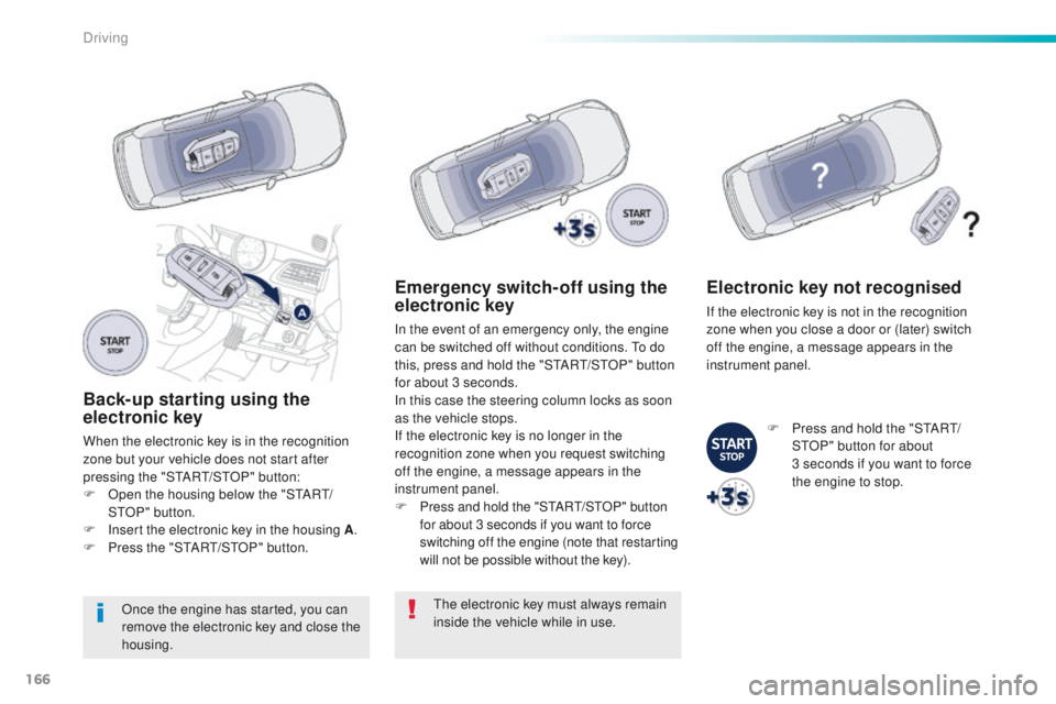Peugeot 508 2016 Owners Manual - RHD (UK, Australia) 166
Back-up starting using the
electronic key
When the electronic key is in the recognition
zone but your vehicle does not start after
pressing the "S
tA
R
t/
S
tO
P" button:
F
O
pen t Peugeot 508 2016 Owners Manual - RHD (UK, Australia) 166
Back-up starting using the
electronic key
When the electronic key is in the recognition
zone but your vehicle does not start after
pressing the "S
tA
R
t/
S
tO
P" button:
F
O
pen t