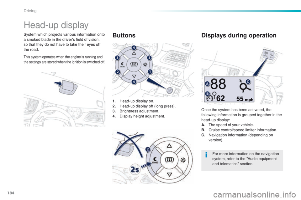 Peugeot 508 2016  Owners Manual - RHD (UK, Australia) 184
Head-up display
System which projects various information onto 
a smoked blade in the driver's field of vision, 
so that they do not have to take their eyes off 
the road.1.
 H

ead-up display