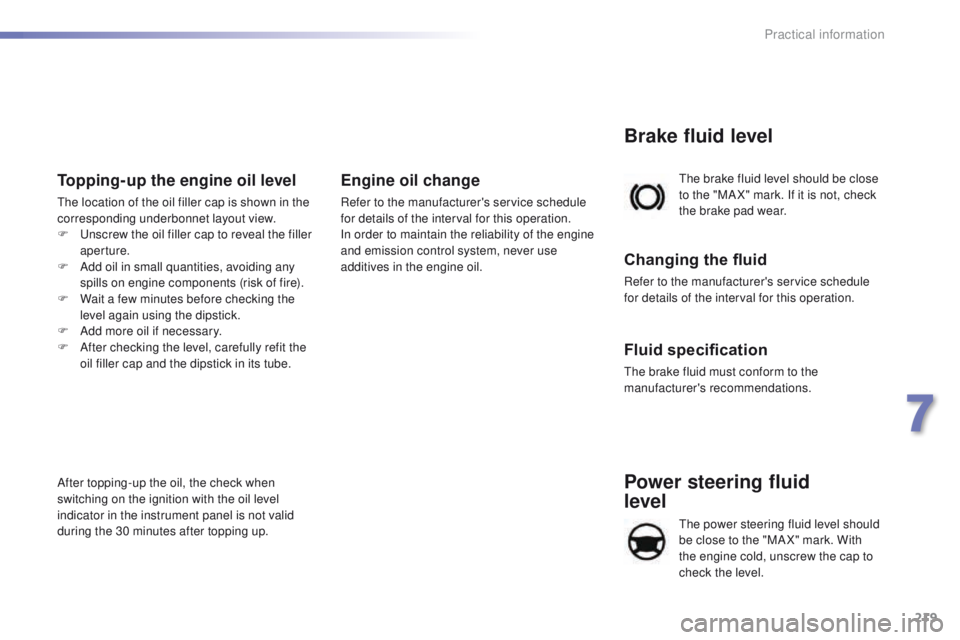 Peugeot 508 2016 Owners Manual - RHD (UK, Australia) 219
Power steering fluid
level
the power steering fluid level should
be close to the "MA X" mark. With
the engine cold, unscrew the cap to
check the level.
th
e brake fluid level should b Peugeot 508 2016 Owners Manual - RHD (UK, Australia) 219
Power steering fluid
level
the power steering fluid level should
be close to the "MA X" mark. With
the engine cold, unscrew the cap to
check the level.
th
e brake fluid level should b