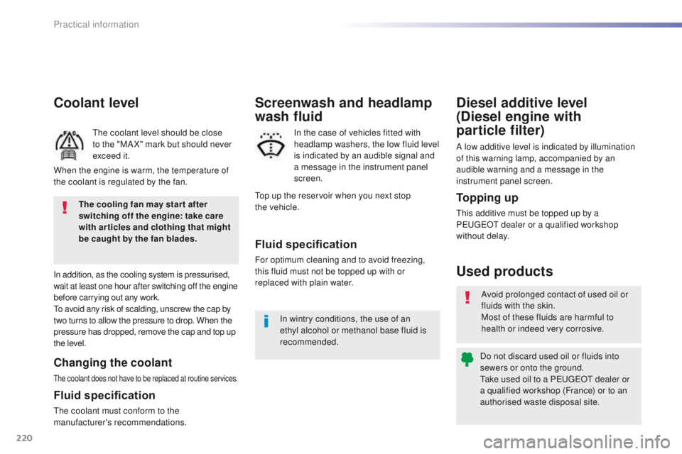 Peugeot 508 2016 Owners Manual - RHD (UK, Australia) 220
Coolant level
the coolant level should be close
to the "MA X" mark but should never
exceed it.
In addition, as the cooling system is pressurised,
wait at least one hour after switching Peugeot 508 2016 Owners Manual - RHD (UK, Australia) 220
Coolant level
the coolant level should be close
to the "MA X" mark but should never
exceed it.
In addition, as the cooling system is pressurised,
wait at least one hour after switching