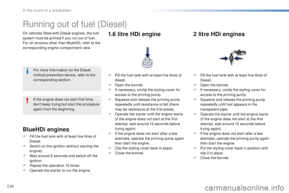 Peugeot 508 2016 Owners Manual - RHD (UK, Australia) 228
On vehicles fitted with Diesel engines, the fuel
system must be primed if you run out of fuel.
For all versions other than BlueHDi, refer to the
corresponding engine compartment view.
Running ou Peugeot 508 2016 Owners Manual - RHD (UK, Australia) 228
On vehicles fitted with Diesel engines, the fuel
system must be primed if you run out of fuel.
For all versions other than BlueHDi, refer to the
corresponding engine compartment view.
Running ou