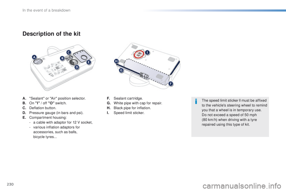 Peugeot 508 2016  Owners Manual - RHD (UK, Australia) 230
A. "Sealant" or "Air" position selector.
B. On "I" / off "O"  switch.
C.
 D

eflation button.
D.
 P

ressure gauge (in bars and psi).
E.
 C

ompartment housing:
-
 