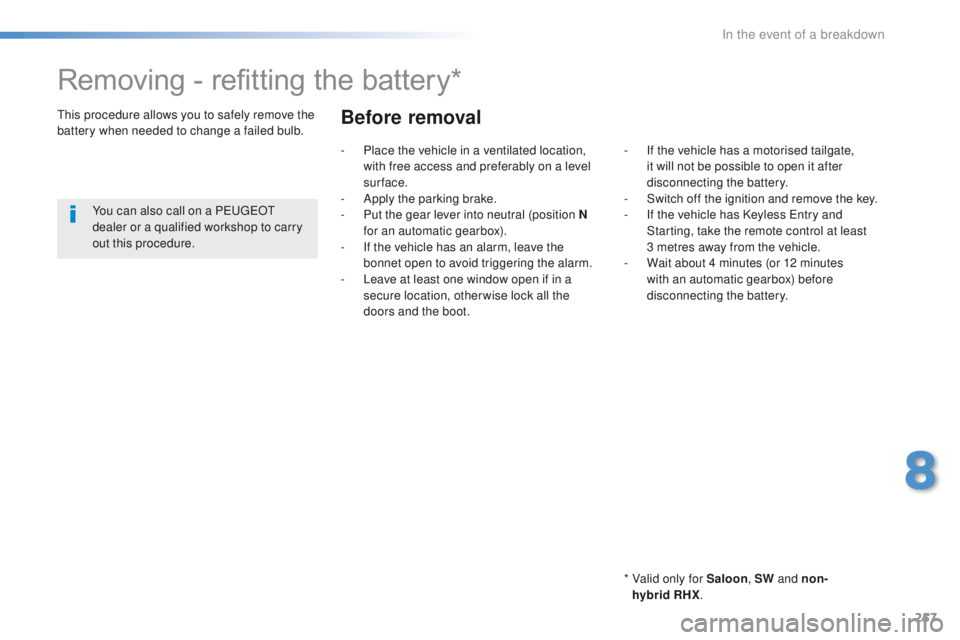 Peugeot 508 2016 Owners Manual - RHD (UK, Australia) 257
Removing - refitting the battery*
* Valid only for Saloon, SW and non-
hybrid RHX.
th
is procedure allows you to safely remove the
battery when needed to change a failed bulb.
You can also cal Peugeot 508 2016 Owners Manual - RHD (UK, Australia) 257
Removing - refitting the battery*
* Valid only for Saloon, SW and non-
hybrid RHX.
th
is procedure allows you to safely remove the
battery when needed to change a failed bulb.
You can also cal