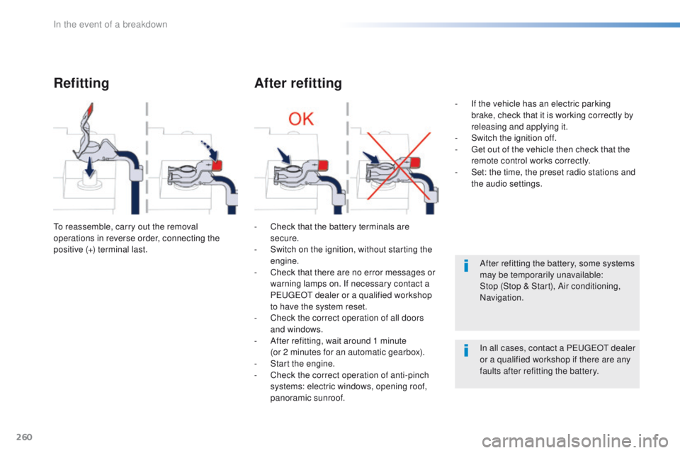 Peugeot 508 2016 Owners Manual - RHD (UK, Australia) 260
Refitting
to reassemble, carry out the removal
operations in reverse order, connecting the
positive (+) terminal last.
After refitting
- Check that the battery terminals are secure.
-
S
witch Peugeot 508 2016 Owners Manual - RHD (UK, Australia) 260
Refitting
to reassemble, carry out the removal
operations in reverse order, connecting the
positive (+) terminal last.
After refitting
- Check that the battery terminals are secure.
-
S
witch