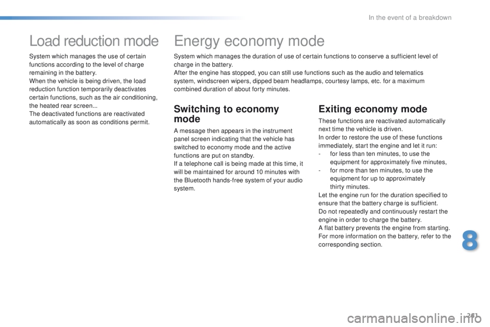 Peugeot 508 2016 Owners Manual - RHD (UK, Australia) 261
System which manages the duration of use of certain functions to conserve a sufficient level of
charge in the battery.
After the engine has stopped, you can still use functions such as the audio Peugeot 508 2016 Owners Manual - RHD (UK, Australia) 261
System which manages the duration of use of certain functions to conserve a sufficient level of
charge in the battery.
After the engine has stopped, you can still use functions such as the audio