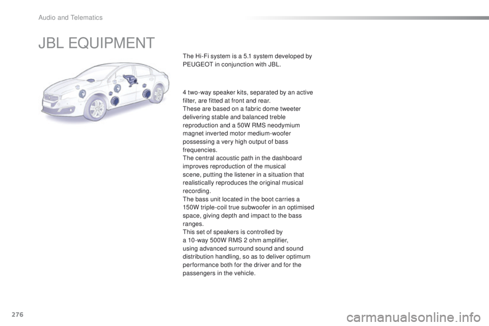 Peugeot 508 2016  Owners Manual - RHD (UK, Australia) 276
JBL eQuIPMeNt
the Hi-Fi system is a 5.1 system developed by 
PeugeOt  in conjunction with JBL.
4 two-way speaker kits, separated by an active 
filter, are fitted at front and rear.
th

ese are bas