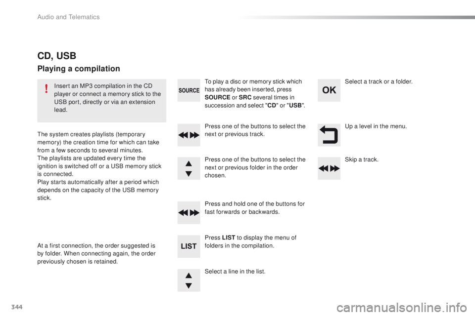 Peugeot 508 2016 Owners Manual - RHD (UK, Australia) 344
up a level in the menu.
Select a line in the list. Press one of the buttons to select the
next or previous track.
Press and hold one of the buttons for
fast forwards or backwards. Skip a track. Peugeot 508 2016 Owners Manual - RHD (UK, Australia) 344
up a level in the menu.
Select a line in the list. Press one of the buttons to select the
next or previous track.
Press and hold one of the buttons for
fast forwards or backwards. Skip a track.