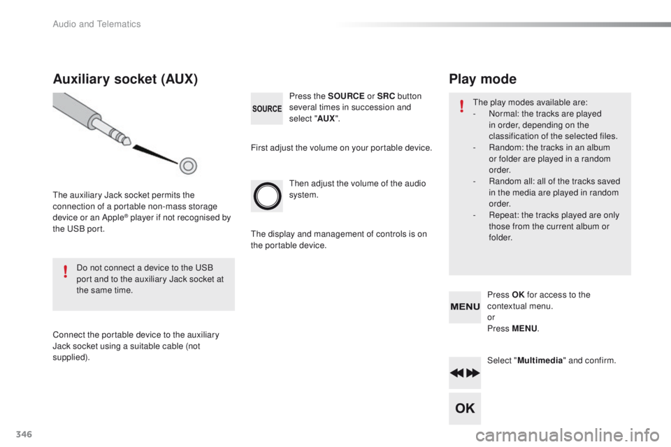 Peugeot 508 2016 Owners Manual - RHD (UK, Australia) 346
then adjust the volume of the audio
system. Press the SOURCE or SRC button
several times in succession and
select " AUX".
Auxiliary socket (AUX)
the auxiliary Jack socket permits the
c Peugeot 508 2016 Owners Manual - RHD (UK, Australia) 346
then adjust the volume of the audio
system. Press the SOURCE or SRC button
several times in succession and
select " AUX".
Auxiliary socket (AUX)
the auxiliary Jack socket permits the
c