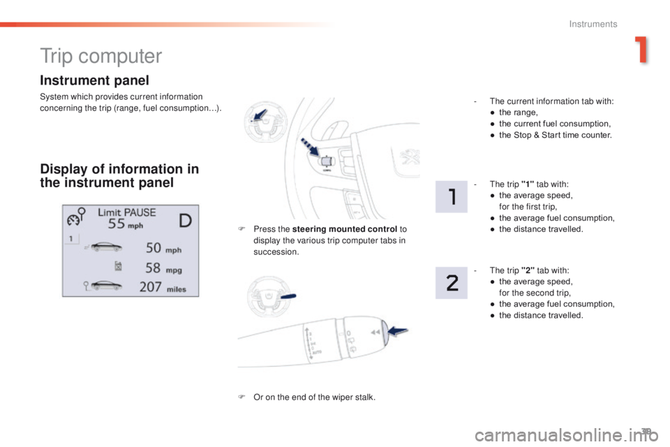 Peugeot 508 2016  Owners Manual - RHD (UK, Australia) 39
Instrument panel
System which provides current information 
concerning the trip (range, fuel consumption…).
tr i p  c o m p u t e r
Display of information in 
the instrument panel
F Press the ste