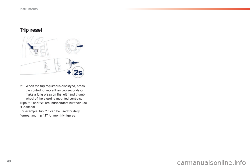 Peugeot 508 2016  Owners Manual - RHD (UK, Australia) 40
Trip reset
F When the trip required is displayed, press the control for more than two seconds or 
make a long press on the left hand thumb 
wheel of the steering mounted controls.
t

r i p s  "