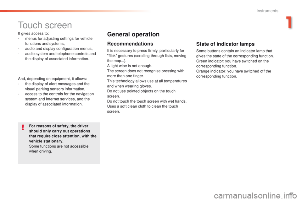 Peugeot 508 2016 Owners Manual - RHD (UK, Australia) 43
touch screen
It gives access to:
- m enus for adjusting settings for vehicle
functions and systems,
-
a
udio and display configuration menus,
-
a
udio system and telephone controls and
the Peugeot 508 2016 Owners Manual - RHD (UK, Australia) 43
touch screen
It gives access to:
- m enus for adjusting settings for vehicle
functions and systems,
-
a
udio and display configuration menus,
-
a
udio system and telephone controls and
the