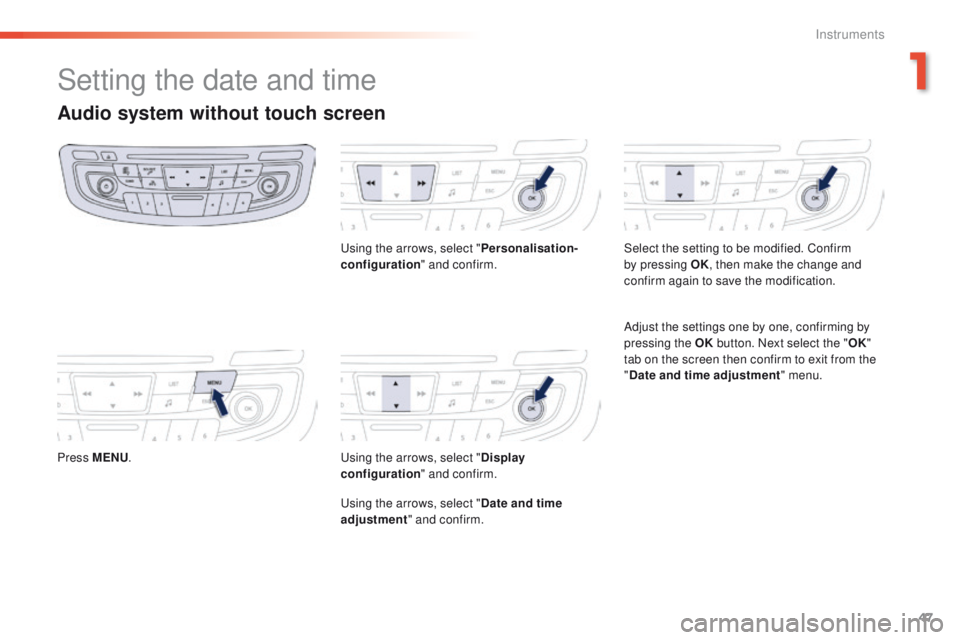 Peugeot 508 2016  Owners Manual - RHD (UK, Australia) 47
Setting the date and time
Audio system without touch screen
Press MENU.
us
 ing the arrows, select "
Personalisation-
configuration " and confirm.us ing the arrows, select "Display 
con