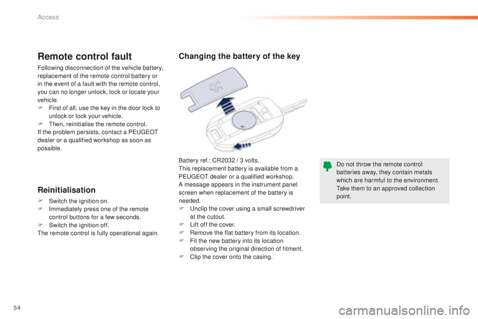 Peugeot 508 2016 Owners Manual - RHD (UK, Australia) 54
Battery ref.: CR2032 / 3 volts.this replacement battery is available from a
P
e
uge
Ot
dealer or a qualified workshop.
A message appears in the instrument panel
screen when replacement of the Peugeot 508 2016 Owners Manual - RHD (UK, Australia) 54
Battery ref.: CR2032 / 3 volts.this replacement battery is available from a
P
e
uge
Ot
dealer or a qualified workshop.
A message appears in the instrument panel
screen when replacement of the
