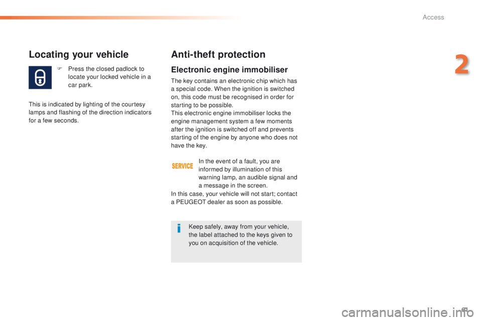 Peugeot 508 2016  Owners Manual - RHD (UK, Australia) 61
F Press the closed padlock to locate your locked vehicle in a 
car park.
Locating your vehicle
this is indicated by lighting of the courtesy 
lamps and flashing of the direction indicators 
for a f