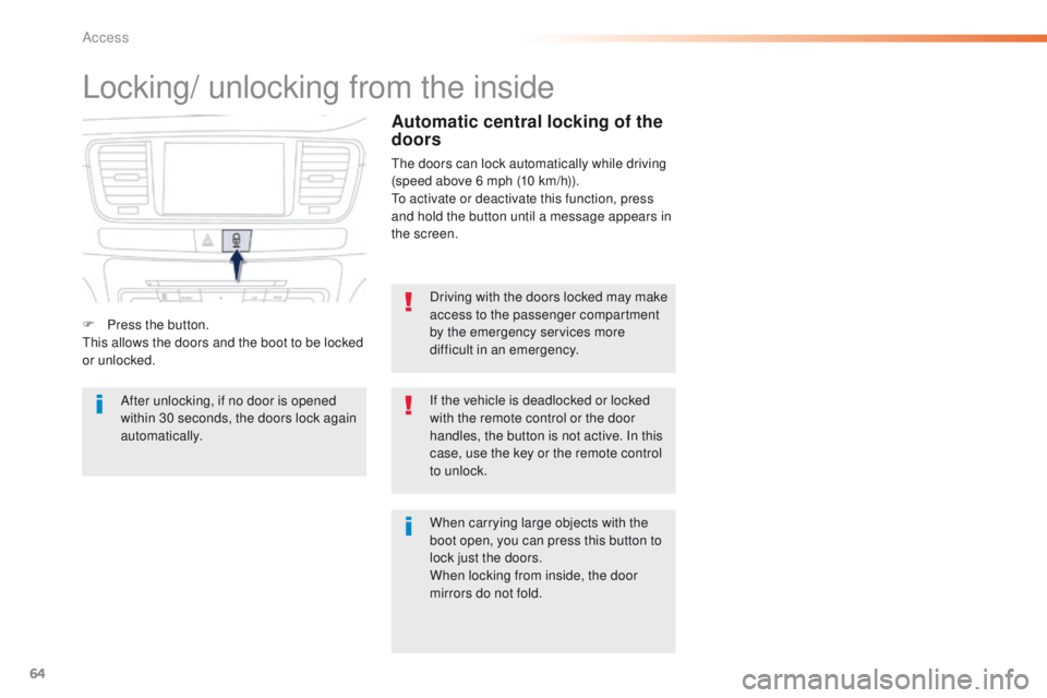 Peugeot 508 2016  Owners Manual - RHD (UK, Australia) 64
Locking/ unlocking from the inside
Driving with the doors locked may make 
access to the passenger compartment 
by the emergency services more 
difficult in an emergency.
If the vehicle is deadlock