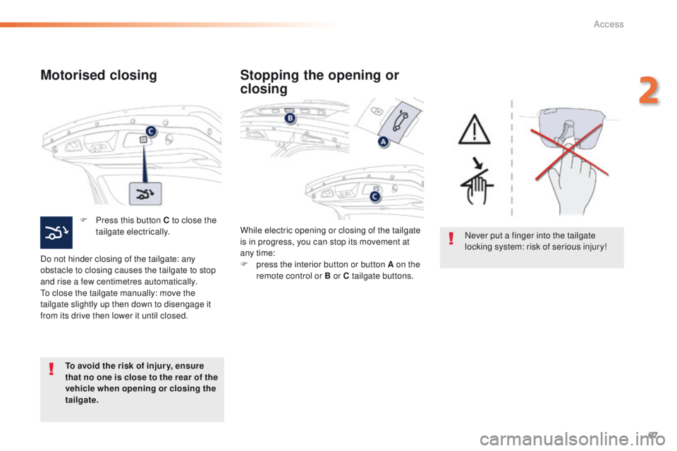 Peugeot 508 2016  Owners Manual - RHD (UK, Australia) 67
Motorised closing
F Press this button C to close the tailgate electrically.
Do not hinder closing of the tailgate: any 
obstacle to closing causes the tailgate to stop 
and rise a few centimetres a