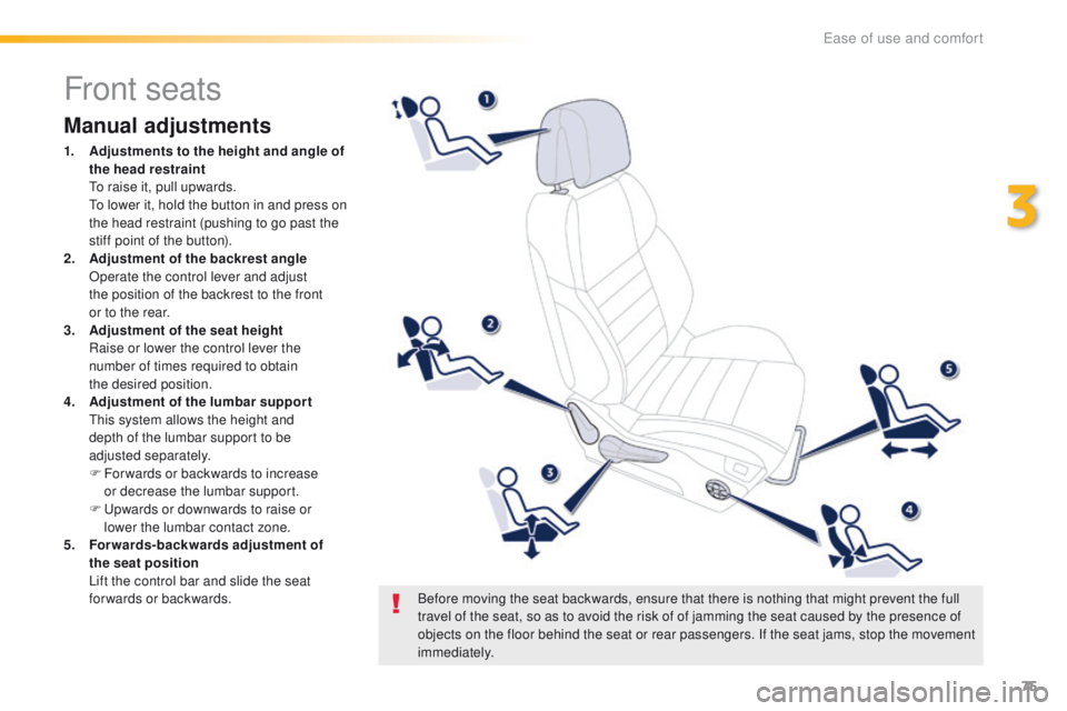 Peugeot 508 2016 Owners Manual - RHD (UK, Australia) 75
Front seats
Manual adjustments
1. Adjustments to the height and angle of the head restraint
t
o r
aise it, pull upwards.
t
o l
ower it, hold the button in and press on
the head restraint Peugeot 508 2016 Owners Manual - RHD (UK, Australia) 75
Front seats
Manual adjustments
1. Adjustments to the height and angle of the head restraint
t
o r
aise it, pull upwards.
t
o l
ower it, hold the button in and press on
the head restraint