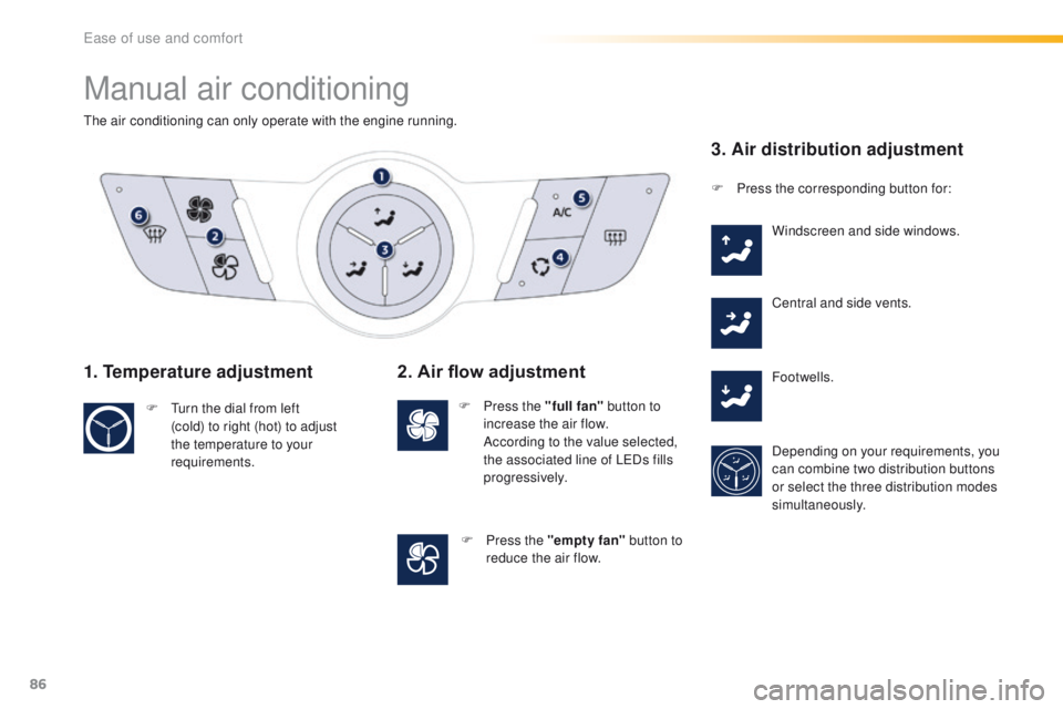 Peugeot 508 2016  Owners Manual - RHD (UK, Australia) 86
Manual air conditioning
the air conditioning can only operate with the engine running.
1. Temperature adjustment
F  turn the dial from left (cold) to right (hot) to adjust 
the temperature to your 