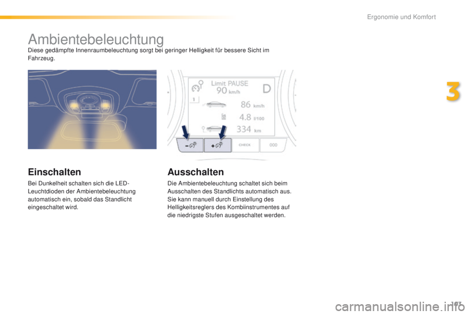 Peugeot 508 2016  Betriebsanleitung (in German) 103
508_de_Chap03_ergonomie-et-confort_ed01-2016
AmbientebeleuchtungDiese gedämpfte Innenraumbeleuchtung sorgt bei geringer Helligkeit für bessere Sicht im 
Fahrzeug.
Einschalten
Bei Dunkelheit scha