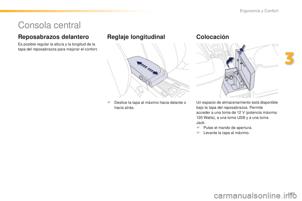 Peugeot 508 2016  Manual del propietario (in Spanish) 107
508_es_Chap03_ergonomie-et-confort_ed01-2016
Consola central
Reposabrazos delantero
Es posible regular la altura y la longitud de la 
tapa del reposabrazos para mejorar el confort.
Colocación
Un 