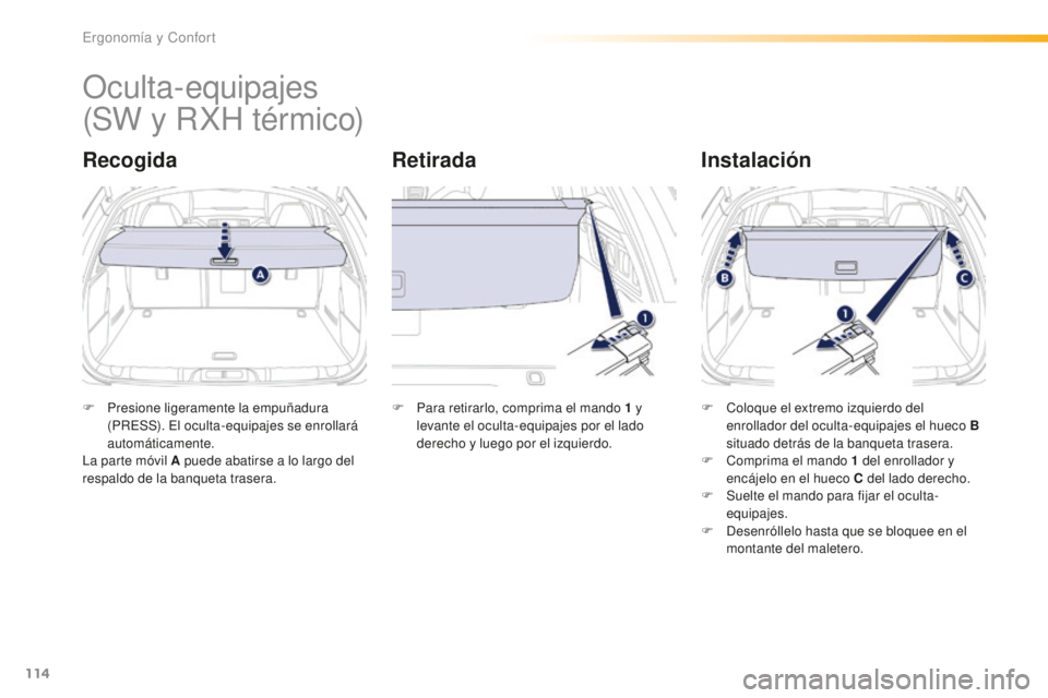 Peugeot 508 2016  Manual del propietario (in Spanish) 114
508_es_Chap03_ergonomie-et-confort_ed01-2016
Oculta-equipajes
RecogidaRetiradaInstalación
F Presione ligeramente la empuñadura 
(
PRESS). El oculta-equipajes se enrollará 
automáticamente.
La 