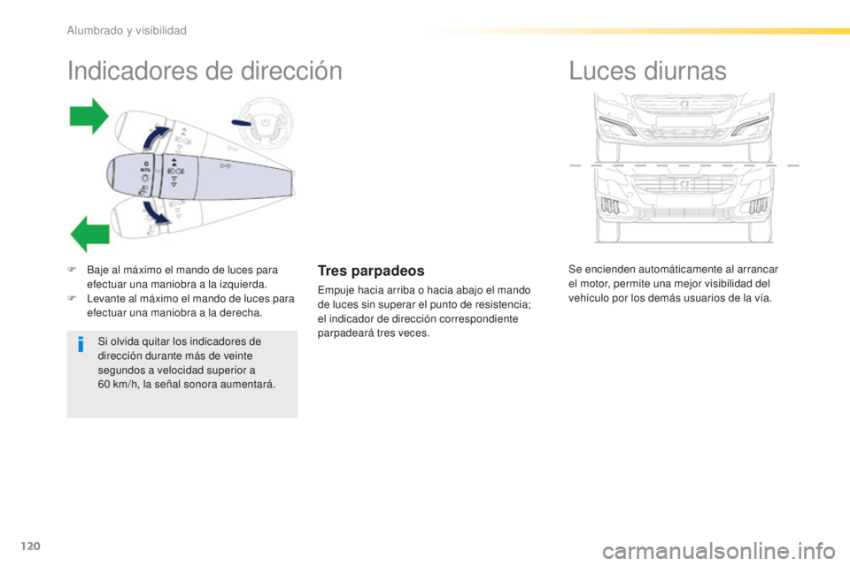 Peugeot 508 2016  Manual del propietario (in Spanish) 120
508_es_Chap04_eclairage-et-visibilite_ed01-2016
Se encienden automáticamente al arrancar 
el motor, permite una mejor visibilidad del 
vehículo por los demás usuarios de la vía.
Luces diurnas
