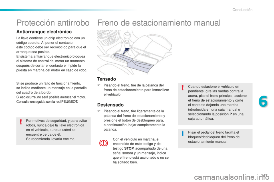 Peugeot 508 2016 Manual del propietario (in Spanish) 167
508_es_Chap06_conduite_ed01-2016
Freno de estacionamiento manual
Tensado
F Pisando el freno, tire de la palanca del
freno de estacionamiento para inmovilizar
el vehículo.
Destensado
F Pisando e Peugeot 508 2016 Manual del propietario (in Spanish) 167
508_es_Chap06_conduite_ed01-2016
Freno de estacionamiento manual
Tensado
F Pisando el freno, tire de la palanca del
freno de estacionamiento para inmovilizar
el vehículo.
Destensado
F Pisando e