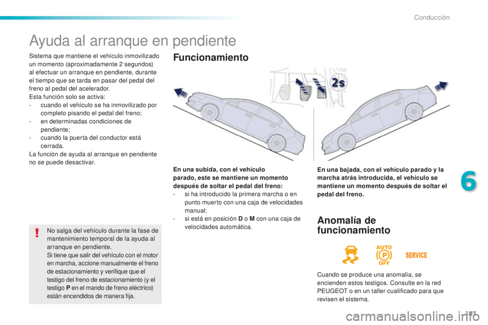 Peugeot 508 2016 Manual del propietario (in Spanish) 183
508_es_Chap06_conduite_ed01-2016
Ayuda al arranque en pendiente
Sistema que mantiene el vehículo inmovilizado
un momento (aproximadamente 2 segundos)
al efectuar un arranque en pendiente, duran Peugeot 508 2016 Manual del propietario (in Spanish) 183
508_es_Chap06_conduite_ed01-2016
Ayuda al arranque en pendiente
Sistema que mantiene el vehículo inmovilizado
un momento (aproximadamente 2 segundos)
al efectuar un arranque en pendiente, duran