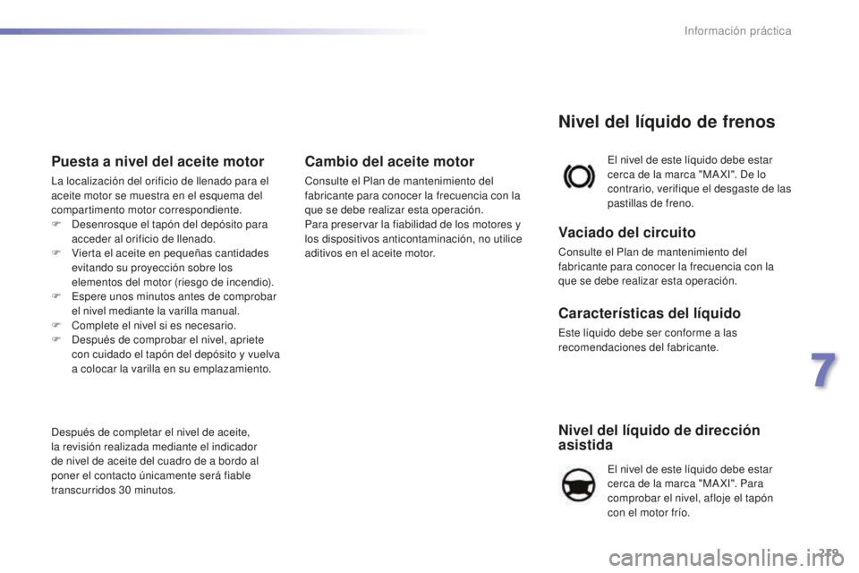 Peugeot 508 2016 Manual del propietario (in Spanish) 219
508_es_Chap07_info-pratiques_ed01-2016
Nivel del líquido de dirección
asistida
El nivel de este líquido debe estar
cerca de la marca "MA XI". Para
comprobar el nivel, afloje el tapó Peugeot 508 2016 Manual del propietario (in Spanish) 219
508_es_Chap07_info-pratiques_ed01-2016
Nivel del líquido de dirección
asistida
El nivel de este líquido debe estar
cerca de la marca "MA XI". Para
comprobar el nivel, afloje el tapó