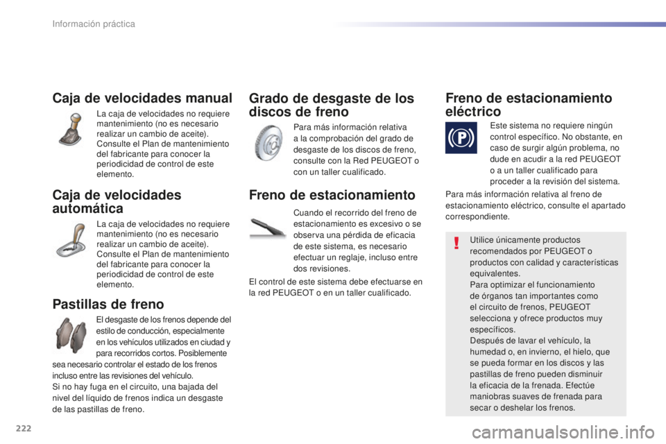 Peugeot 508 2016 Manual del propietario (in Spanish) 222
508_es_Chap07_info-pratiques_ed01-2016
Caja de velocidades manual
La caja de velocidades no requiere
mantenimiento (no es necesario
realizar un cambio de aceite).
Consulte el Plan de mantenimien Peugeot 508 2016 Manual del propietario (in Spanish) 222
508_es_Chap07_info-pratiques_ed01-2016
Caja de velocidades manual
La caja de velocidades no requiere
mantenimiento (no es necesario
realizar un cambio de aceite).
Consulte el Plan de mantenimien