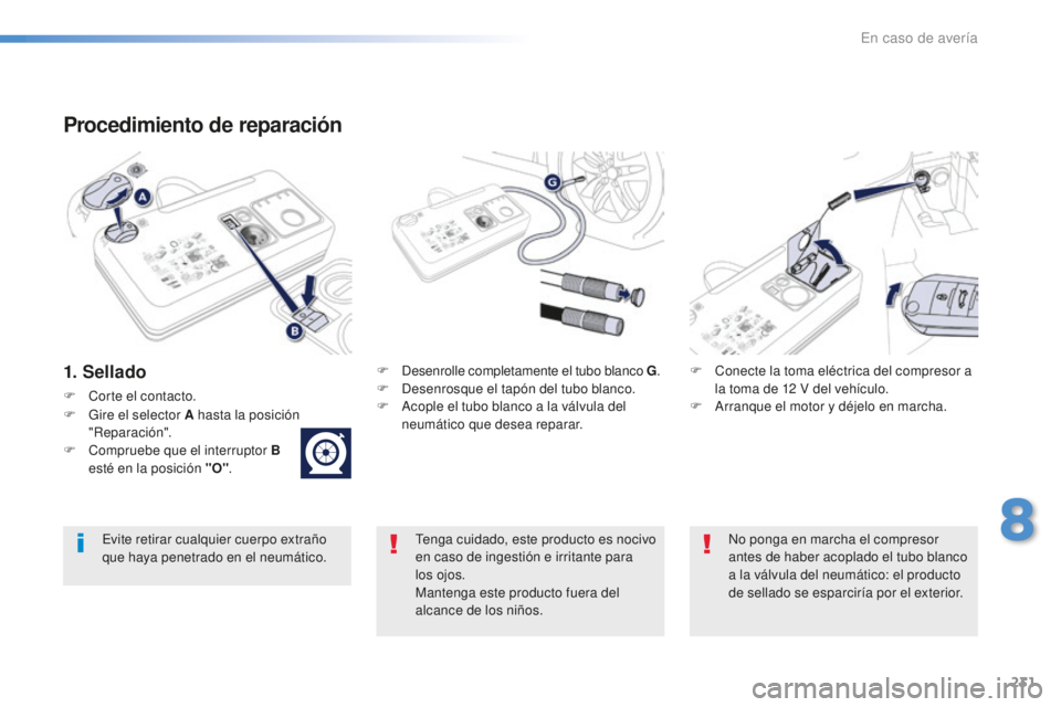 Peugeot 508 2016  Manual del propietario (in Spanish) 231
508_es_Chap08_en-cas-de-pannes_ed01-2016
Procedimiento de reparación
1. SelladoF Desenrolle completamente el tubo blanco G.
F De senrosque el tapón del tubo blanco.
F
 Ac

ople el tubo blanco a 