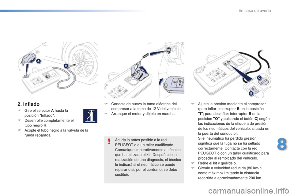 Peugeot 508 2016  Manual del propietario (in Spanish) 233
508_es_Chap08_en-cas-de-pannes_ed01-2016
2. InfladoF Conecte de nuevo la toma eléctrica del 
compresor a la toma de 12 V d el vehículo.
F
 Ar

ranque el motor y déjelo en marcha. F Aj
uste la p