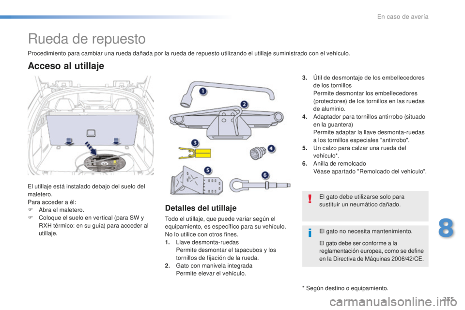 Peugeot 508 2016  Manual del propietario (in Spanish) 235
508_es_Chap08_en-cas-de-pannes_ed01-2016
Rueda de repuesto
El utillaje está instalado debajo del suelo del 
maletero.
Para acceder a él:
F
 Abr
a el maletero.
F
 Co

loque el suelo en vertical (