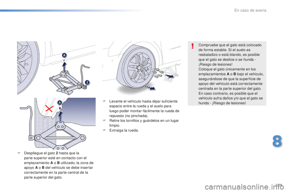 Peugeot 508 2016  Manual del propietario (in Spanish) 239
508_es_Chap08_en-cas-de-pannes_ed01-2016
F Levante el vehículo hasta dejar suficiente 
espacio entre la rueda y el suelo para 
luego poder montar fácilmente la rueda de 
repuesto (no pinchada).
