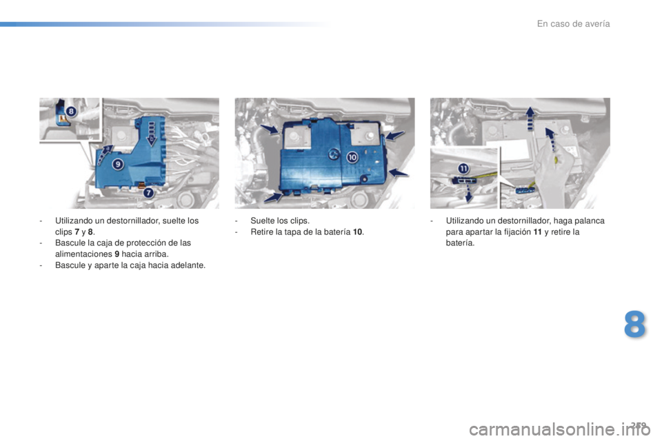 Peugeot 508 2016  Manual del propietario (in Spanish) 259
508_es_Chap08_en-cas-de-pannes_ed01-2016
- Utilizando un destornillador, suelte los  
clips 7 y  8.
-
 Ba

scule la caja de protección de las 
alimentaciones 9
 ha

cia arriba.
-
 Ba

scule y apa