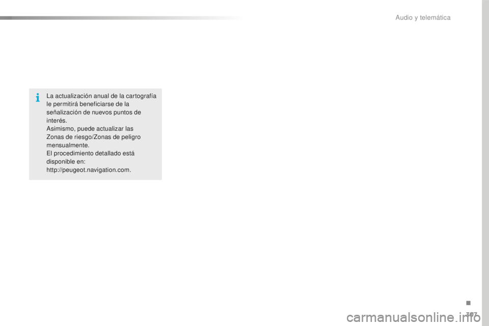 Peugeot 508 2016  Manual del propietario (in Spanish) 307
508_es_Chap10c_SMEGplus_ed01-2016
La actualización anual de la cartografía 
le permitirá beneficiarse de la 
señalización de nuevos puntos de 
interés.
Asimismo, puede actualizar las 
Zonas 