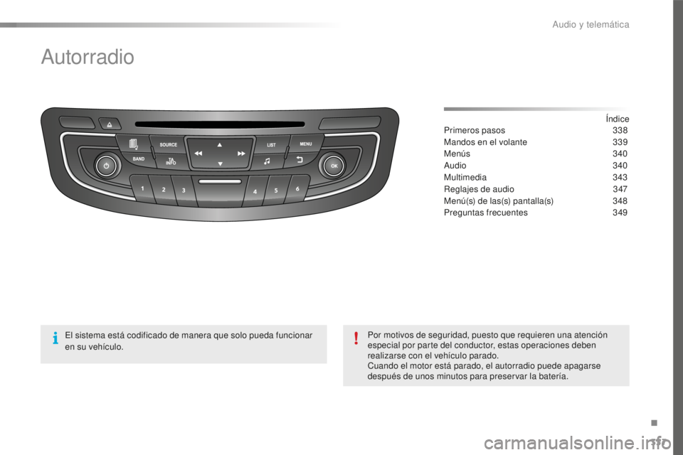 Peugeot 508 2016  Manual del propietario (in Spanish) 337
508_es_Chap10d_RD5_ed01-2016
Autorradio
Índice
Primeros pasos 33 8
Mandos en el volante
 33

9
Menús
 34

0
Audio
 3

40
Multimedia
 3

43
Reglajes de audio
 34

7
Menú(s) de las(s) pantalla(s)